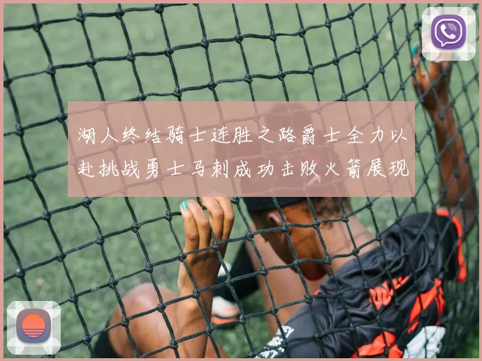湖人终结骑士连胜之路爵士全力以赴挑战勇士马刺成功击败火箭展现实力