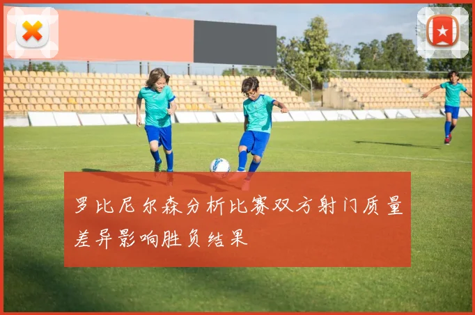 罗比尼尔森分析比赛双方射门质量差异影响胜负结果