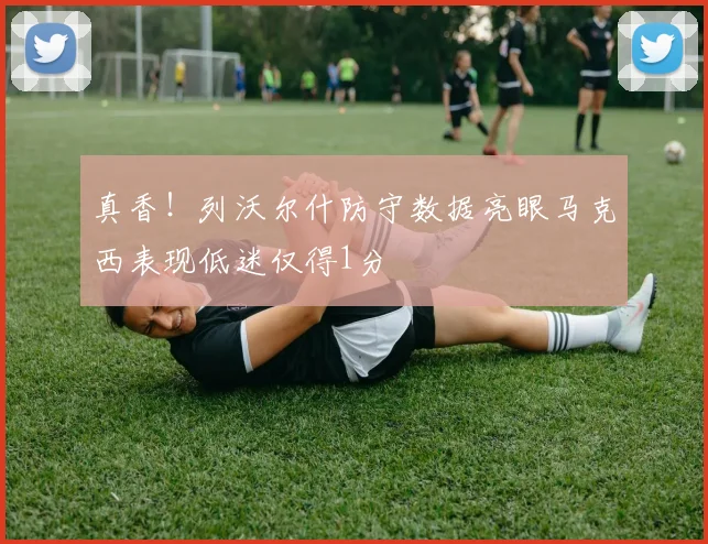 真香！列沃尔什防守数据亮眼马克西表现低迷仅得1分