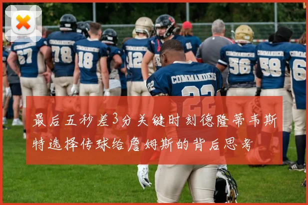 最后五秒差3分关键时刻德隆蒂韦斯特选择传球给詹姆斯的背后思考