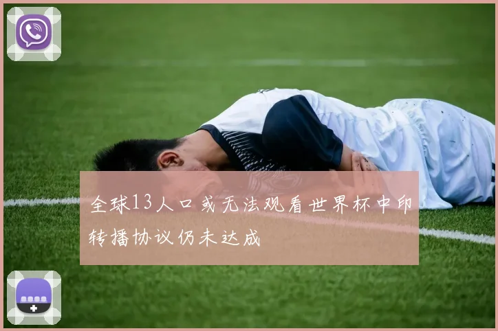 全球13人口或无法观看世界杯中印转播协议仍未达成