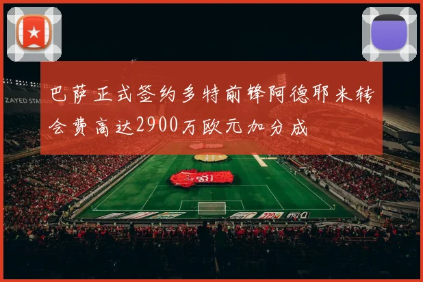 巴萨正式签约多特前锋阿德耶米转会费高达2900万欧元加分成