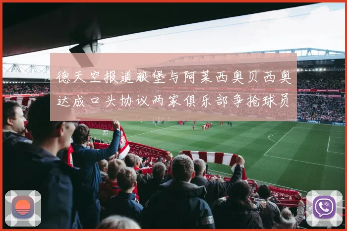 德天空报道狼堡与阿莱西奥贝西奥达成口头协议两家俱乐部争抢球员