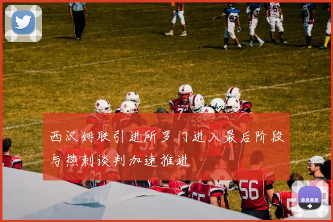 西汉姆联引进所罗门进入最后阶段与热刺谈判加速推进