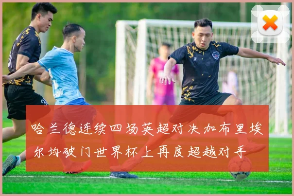 哈兰德连续四场英超对决加布里埃尔均破门世界杯上再度超越对手