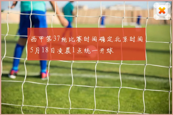 西甲第37轮比赛时间确定北京时间5月18日凌晨1点统一开球