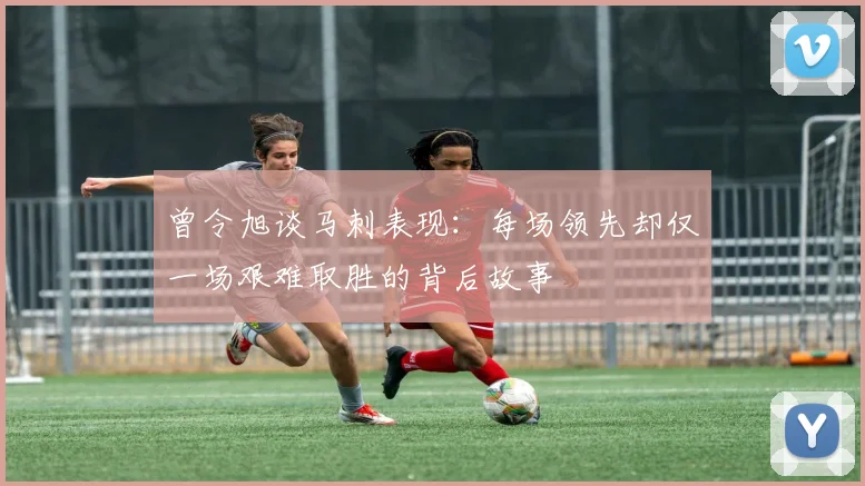 曾令旭谈马刺表现：每场领先却仅一场艰难取胜的背后故事